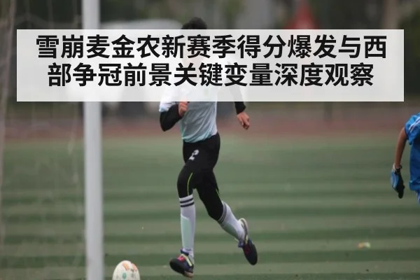 雪崩麦金农新赛季得分爆发与西部争冠前景关键变量深度观察