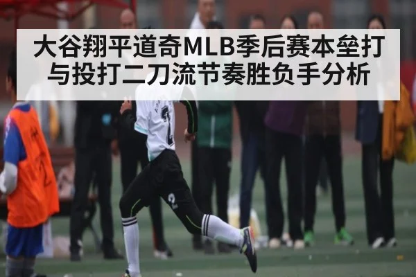大谷翔平道奇MLB季后赛本垒打与投打二刀流节奏胜负手分析