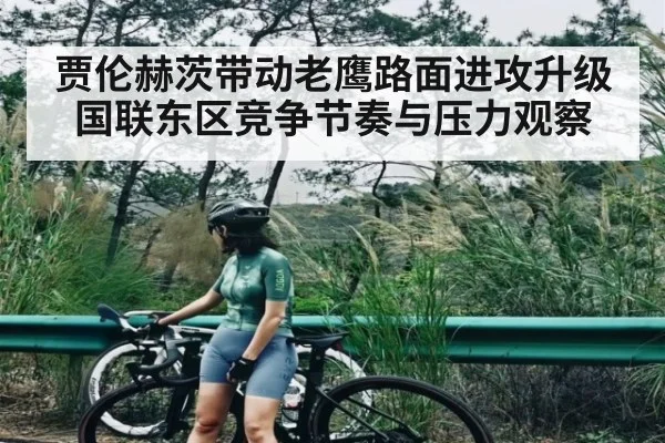 贾伦赫茨带动老鹰路面进攻升级 国联东区竞争节奏与压力观察